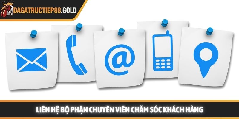 Liên hệ bộ phận chuyên viên chăm sóc khách hàng